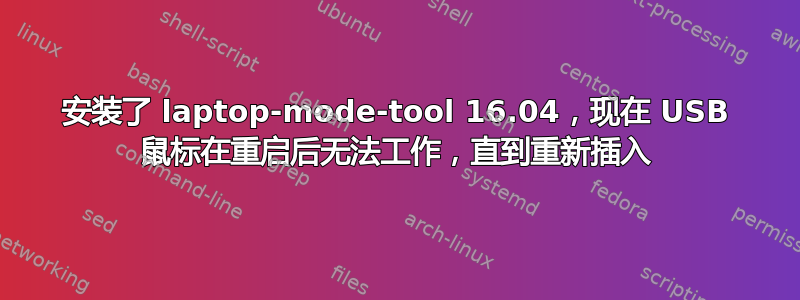 安装了 laptop-mode-tool 16.04，现在 USB 鼠标在重启后无法工作，直到重新插入