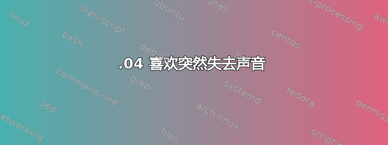 14.04 喜欢突然失去声音