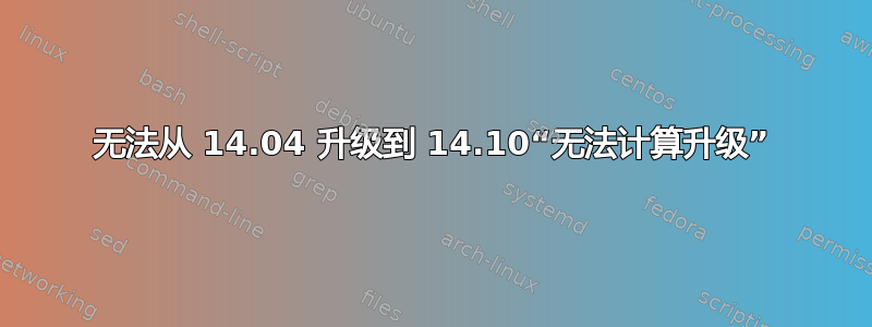 无法从 14.04 升级到 14.10“无法计算升级”