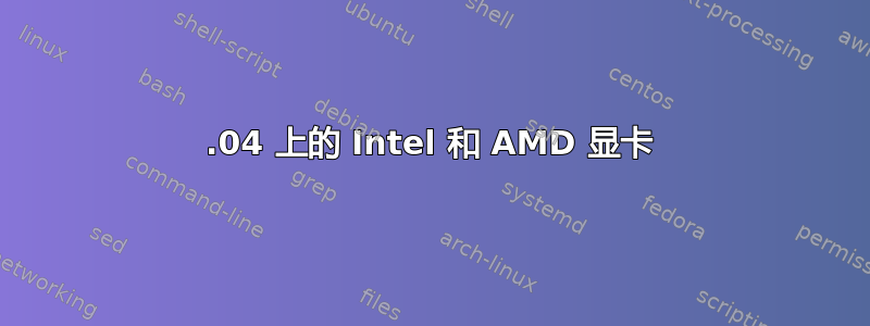 16.04 上的 Intel 和 AMD 显卡