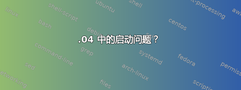 16.04 中的启动问题？