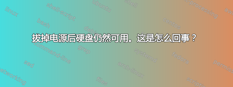 拔掉电源后硬盘仍然可用。这是怎么回事？