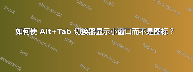 如何使 Alt+Tab 切换器显示小窗口而不是图标？