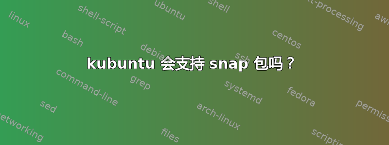 kubuntu 会支持 snap 包吗？