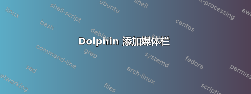 Dolphin 添加媒体栏