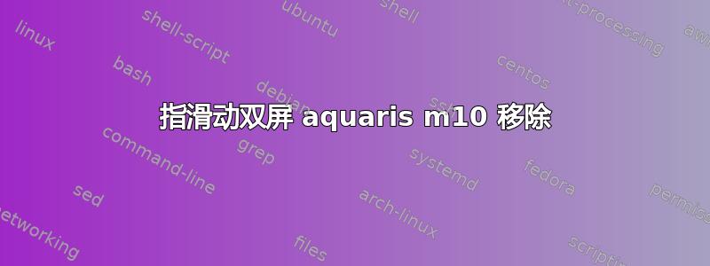 3 指滑动双屏 aquaris m10 移除