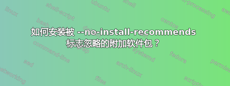 如何安装被 --no-install-recommends 标志忽略的附加软件包？