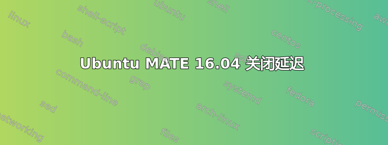 Ubuntu MATE 16.04 关闭延迟