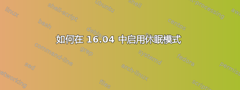 如何在 16.04 中启用休眠模式