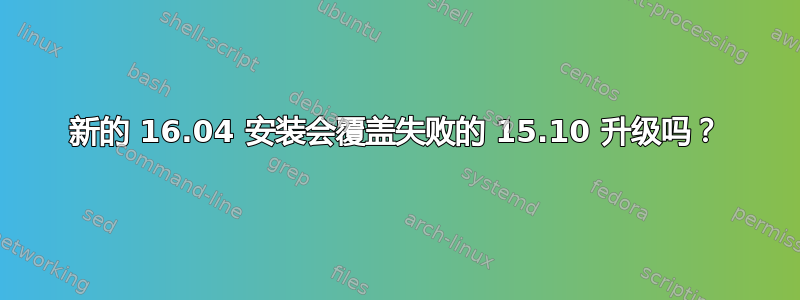 新的 16.04 安装会覆盖失败的 15.10 升级吗？