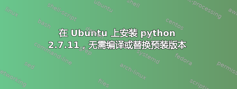 在 Ubuntu 上安装 python 2.7.11，无需编译或替换预装版本