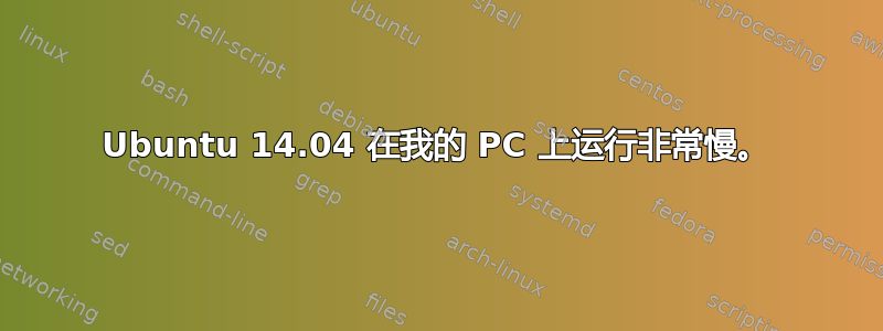 Ubuntu 14.04 在我的 PC 上运行非常慢。