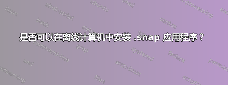 是否可以在离线计算机中安装 .snap 应用程序？