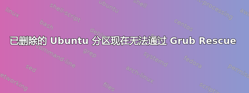 已删除的 Ubuntu 分区现在无法通过 Grub Rescue