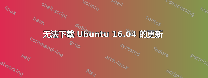 无法下载 Ubuntu 16.04 的更新