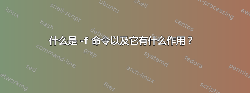 什么是 -f 命令以及它有什么作用？ 