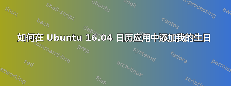 如何在 Ubuntu 16.04 日历应用中添加我的生日