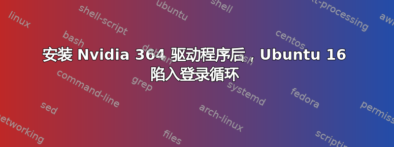 安装 Nvidia 364 驱动程序后，Ubuntu 16 陷入登录循环