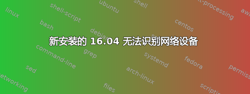 新安装的 16.04 无法识别网络设备