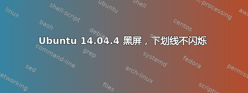 Ubuntu 14.04.4 黑屏，下划线不闪烁