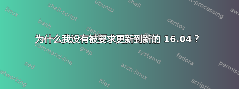 为什么我没有被要求更新到新的 16.04？