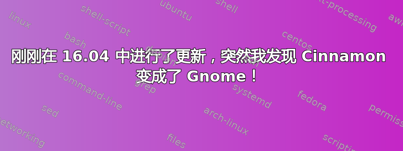 刚刚在 16.04 中进行了更新，突然我发现 Cinnamon 变成了 Gnome！