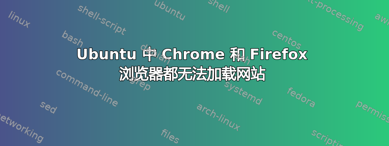 Ubuntu 中 Chrome 和 Firefox 浏览器都无法加载网站