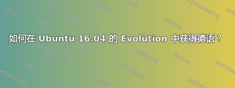 如何在 Ubuntu 16.04 的 Evolution 中获得德语？