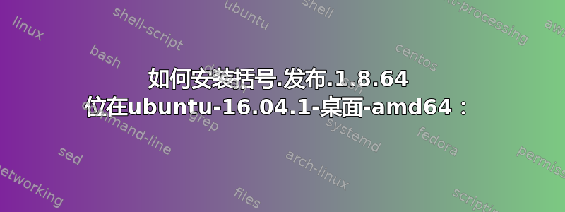 如何安装括号.发布.1.8.64 位在ubuntu-16.04.1-桌面-amd64：