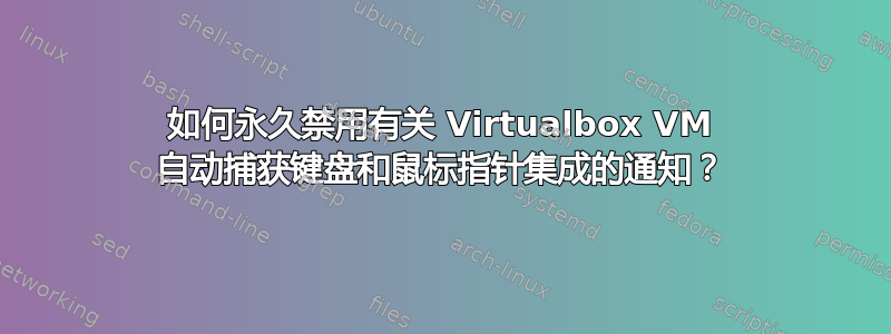 如何永久禁用有关 Virtualbox VM 自动捕获键盘和鼠标指针集成的通知？