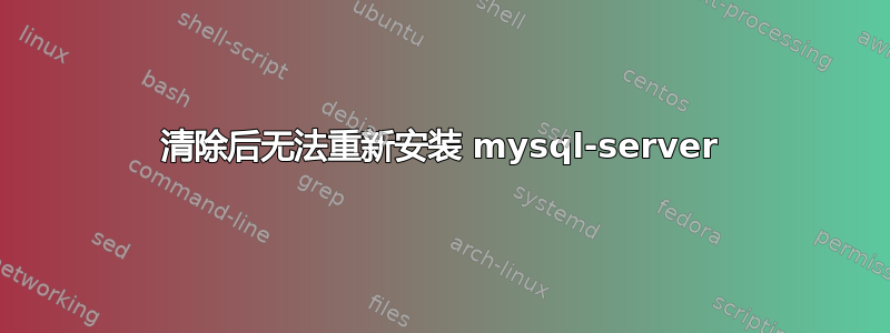 清除后无法重新安装 mysql-server