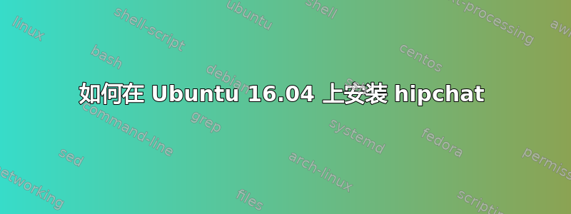 如何在 Ubuntu 16.04 上安装 hipchat