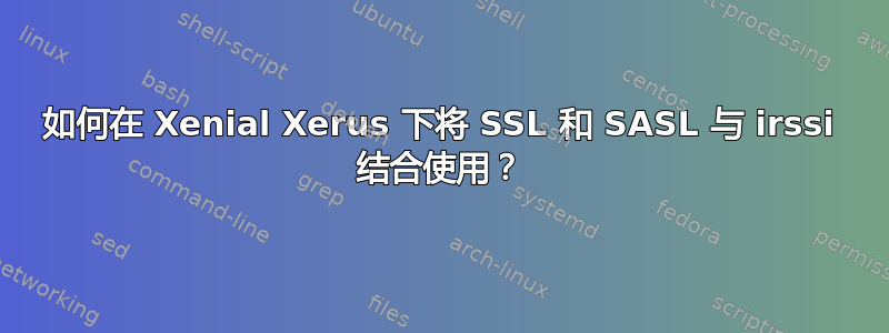 如何在 Xenial Xerus 下将 SSL 和 SASL 与 irssi 结合使用？