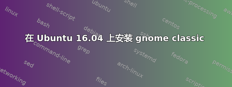 在 Ubuntu 16.04 上安装 gnome classic