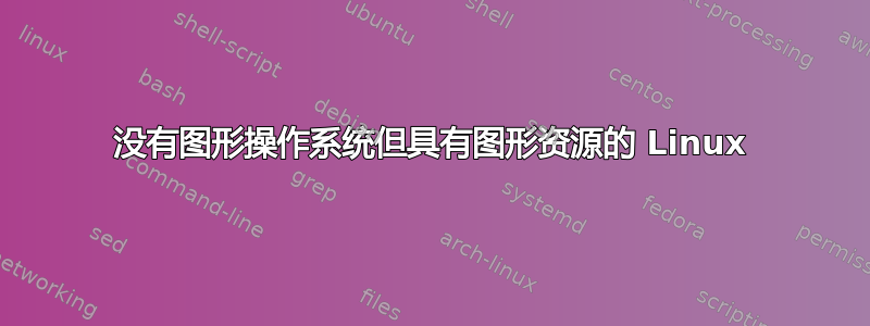 没有图形操作系统但具有图形资源的 Linux