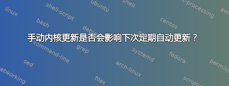 手动内核更新是否会影响下次定期自动更新？