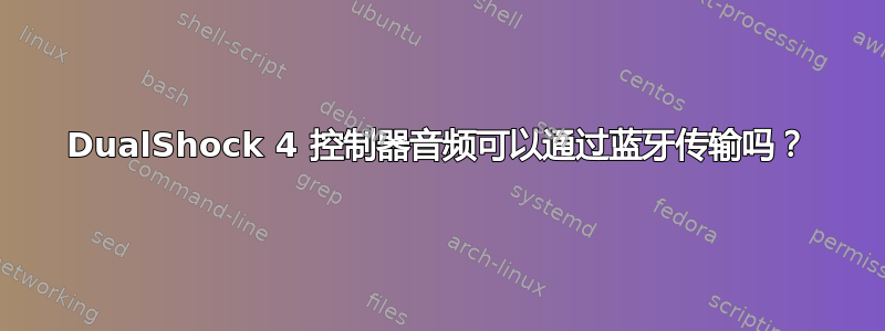 DualShock 4 控制器音频可以通过蓝牙传输吗？