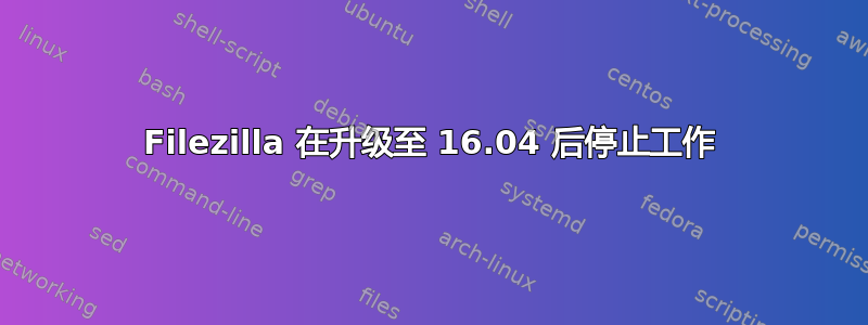 Filezilla 在升级至 16.04 后停止工作