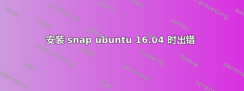 安装 snap ubuntu 16.04 时出错