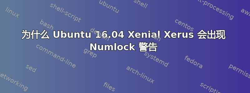 为什么 Ubuntu 16.04 Xenial Xerus 会出现 Numlock 警告