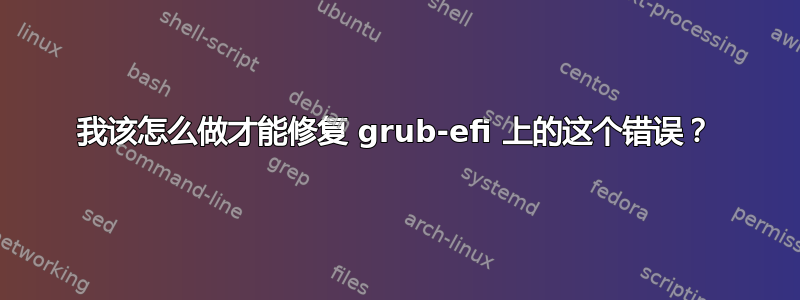 我该怎么做才能修复 grub-efi 上的这个错误？