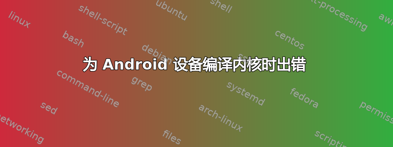 为 Android 设备编译内核时出错