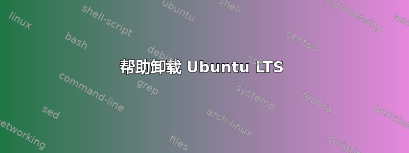 帮助卸载 Ubuntu LTS