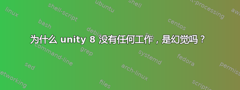 为什么 unity 8 没有任何工作，是幻觉吗？