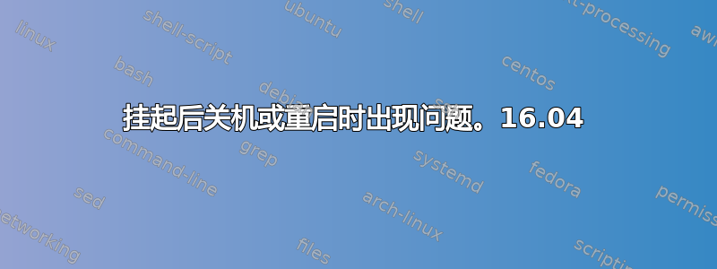 挂起后关机或重启时出现问题。16.04