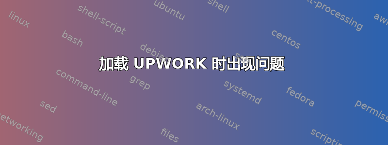 加载 UPWORK 时出现问题