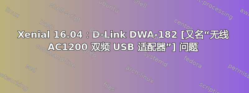 Xenial 16.04：D-Link DWA-182 [又名“无线 AC1200 双频 USB 适配器”] 问题