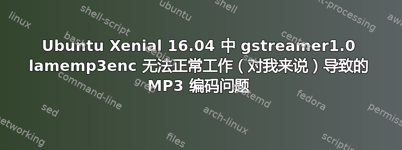 Ubuntu Xenial 16.04 中 gstreamer1.0 lamemp3enc 无法正常工作（对我来说）导致的 MP3 编码问题