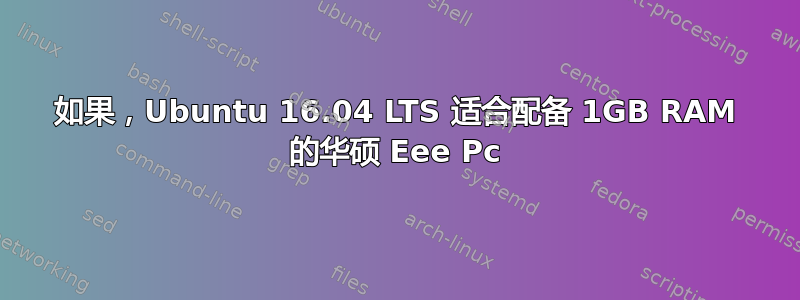 如果，Ubuntu 16.04 LTS 适合配备 1GB RAM 的华硕 Eee Pc