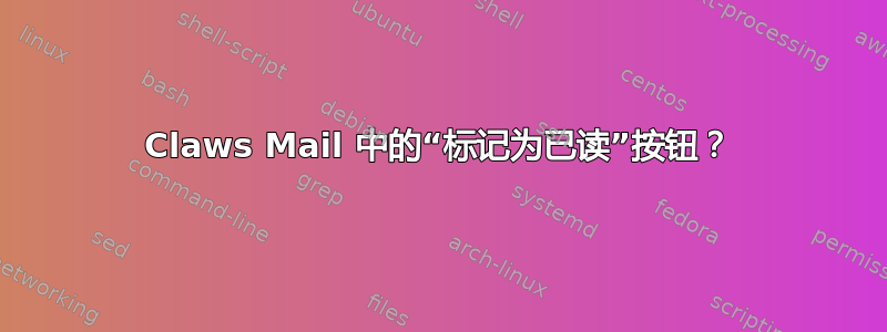 Claws Mail 中的“标记为已读”按钮？